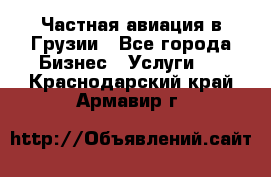 Частная авиация в Грузии - Все города Бизнес » Услуги   . Краснодарский край,Армавир г.